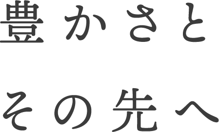 豊かさとその先へ